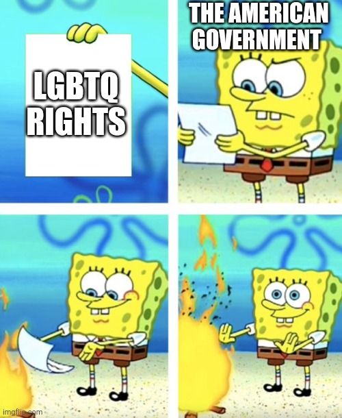 Campfire spongebob | THE AMERICAN GOVERNMENT; LGBTQ RIGHTS | image tagged in campfire spongebob | made w/ Imgflip meme maker