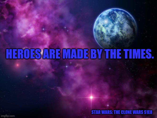Space | HEROES ARE MADE BY THE TIMES. STAR WARS: THE CLONE WARS S1E8 | image tagged in space | made w/ Imgflip meme maker