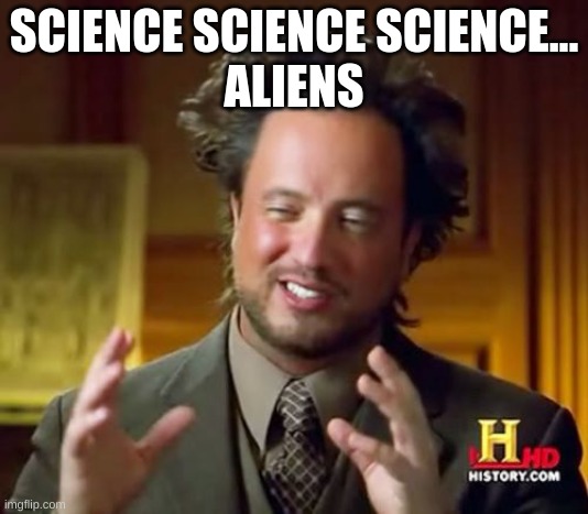 Ancient Aliens | SCIENCE SCIENCE SCIENCE...
ALIENS | image tagged in memes,ancient aliens | made w/ Imgflip meme maker
