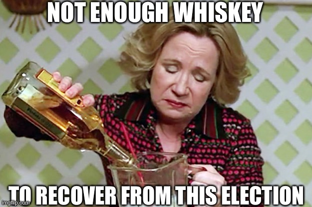 Kitty | NOT ENOUGH WHISKEY; TO RECOVER FROM THIS ELECTION | image tagged in kitty | made w/ Imgflip meme maker
