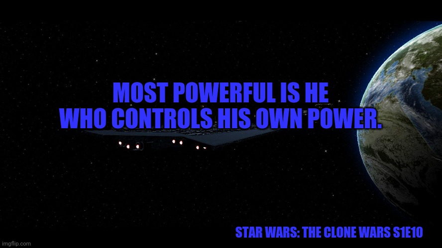 Star Wars Space | MOST POWERFUL IS HE WHO CONTROLS HIS OWN POWER. STAR WARS: THE CLONE WARS S1E10 | image tagged in star wars space | made w/ Imgflip meme maker