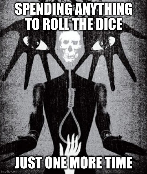 SPENDING ANYTHING TO ROLL THE DICE JUST ONE MORE TIME | made w/ Imgflip meme maker