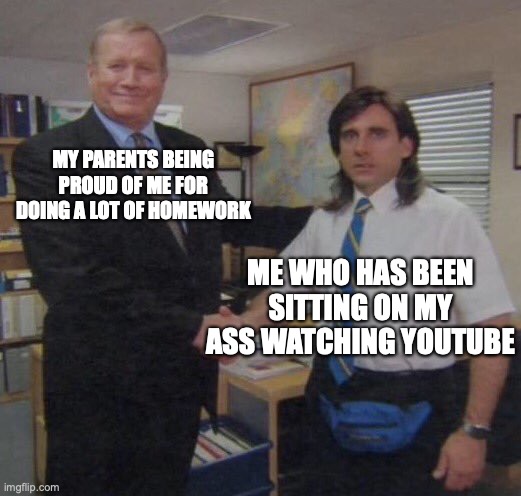 me:........uhhh.....yeahhhhhh.... | MY PARENTS BEING PROUD OF ME FOR DOING A LOT OF HOMEWORK; ME WHO HAS BEEN SITTING ON MY ASS WATCHING YOUTUBE | image tagged in memes,the office congratulations | made w/ Imgflip meme maker