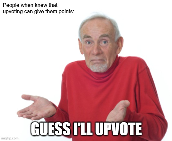Guess I'll die  | People when knew that upvoting can give them points:; GUESS I'LL UPVOTE | image tagged in guess i'll die,upvoting,memes | made w/ Imgflip meme maker