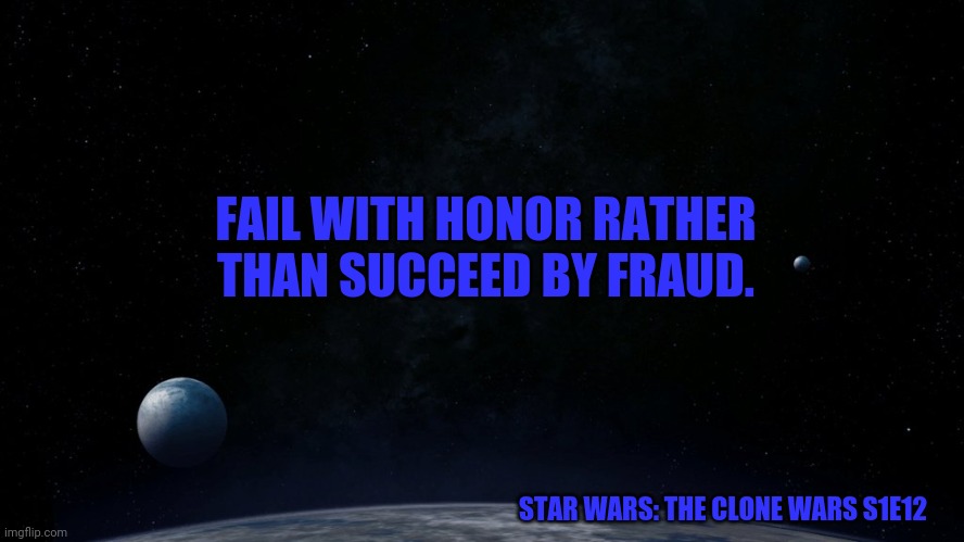 Star Wars | FAIL WITH HONOR RATHER THAN SUCCEED BY FRAUD. STAR WARS: THE CLONE WARS S1E12 | image tagged in star wars | made w/ Imgflip meme maker