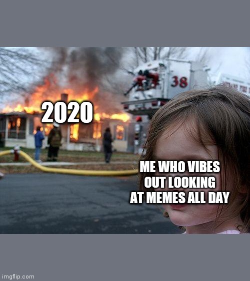 Disaster Girl Meme | 2020; ME WHO VIBES OUT LOOKING AT MEMES ALL DAY | image tagged in memes,disaster girl | made w/ Imgflip meme maker