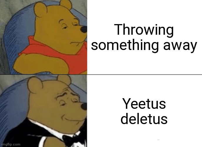 Tuxedo Winnie The Pooh Meme | Throwing something away; Yeetus deletus | image tagged in memes,tuxedo winnie the pooh | made w/ Imgflip meme maker
