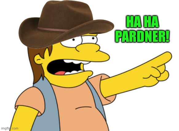 Nelson Muntz haha | HA HA PARDNER! | image tagged in nelson muntz haha | made w/ Imgflip meme maker