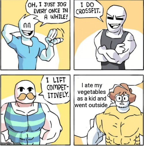 Increasingly buff | I ate my vegetables as a kid and went outside | image tagged in increasingly buff | made w/ Imgflip meme maker