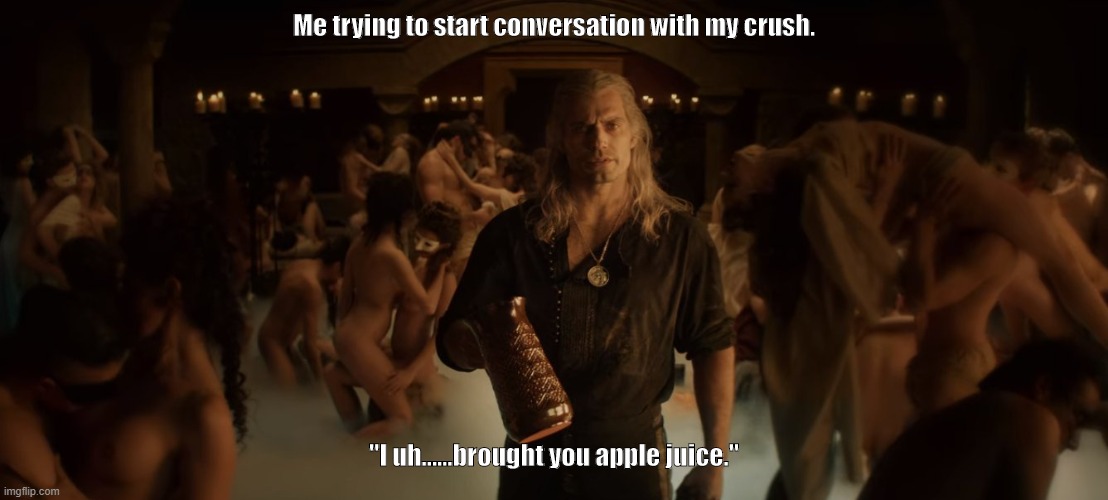 Crush | Me trying to start conversation with my crush. "I uh...…brought you apple juice." | image tagged in the witcher | made w/ Imgflip meme maker