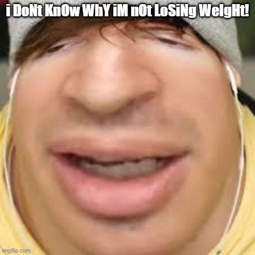 flimflam e | i DoNt KnOw WhY iM nOt LoSiNg WeIgHt! | image tagged in e | made w/ Imgflip meme maker