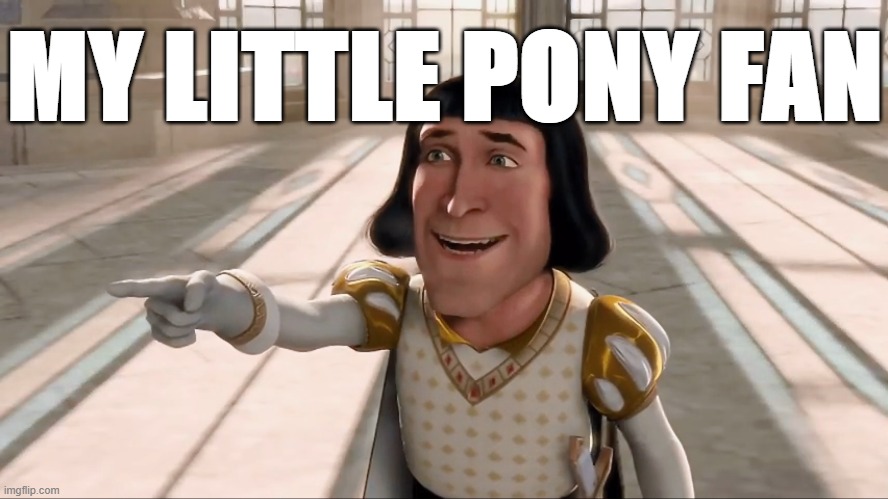 Farquaad Pointing | MY LITTLE PONY FAN | image tagged in farquaad pointing | made w/ Imgflip meme maker