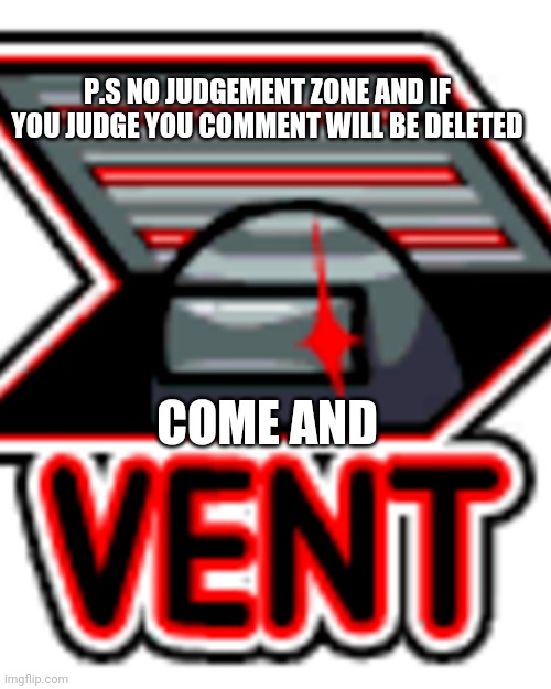 Come vent | P.S NO JUDGEMENT ZONE AND IF YOU JUDGE YOU COMMENT WILL BE DELETED; COME AND | made w/ Imgflip meme maker