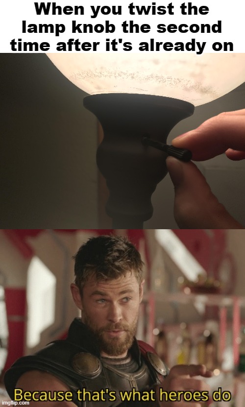 You're welcome, America | When you twist the lamp knob the second time after it's already on | image tagged in thor ragnarok | made w/ Imgflip meme maker