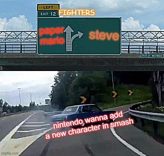 nintendo new fighter 2020 | FIGHTERS; paper mario; steve; nintendo wanna add
a new character in smash | image tagged in memes,left exit 12 off ramp | made w/ Imgflip meme maker