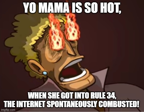 My eyes! | YO MAMA IS SO HOT, WHEN SHE GOT INTO RULE 34, THE INTERNET SPONTANEOUSLY COMBUSTED! | image tagged in my eyes | made w/ Imgflip meme maker