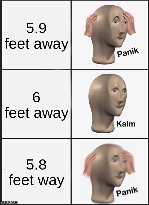 Panik Kalm Panik | 5.9 feet away; 6 feet away; 5.8 feet way | image tagged in memes,panik kalm panik | made w/ Imgflip meme maker