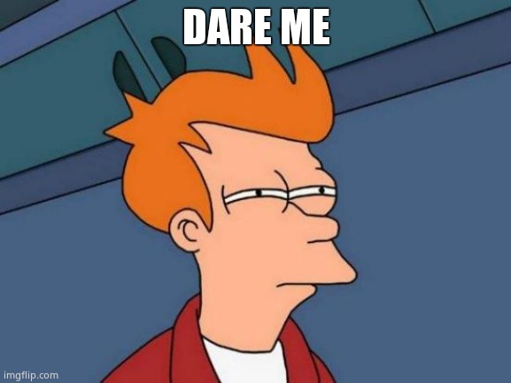 Futurama Fry | DARE ME | image tagged in memes,futurama fry | made w/ Imgflip meme maker