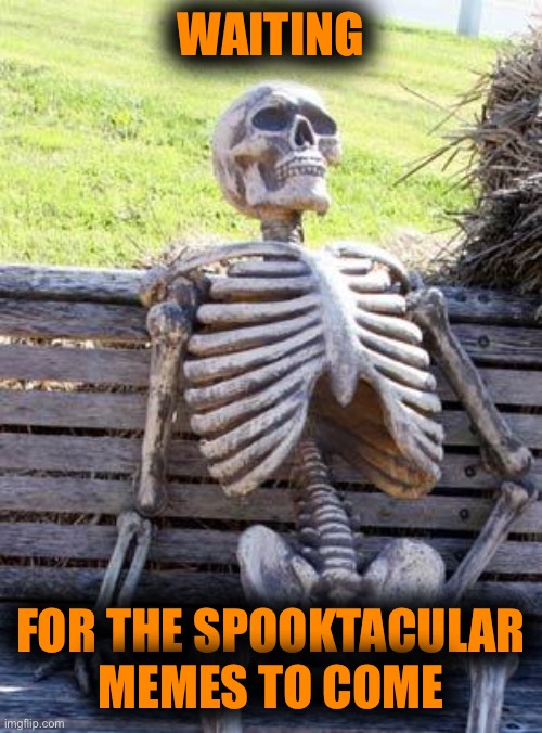 Waiting Skeleton | WAITING; FOR THE SPOOKTACULAR MEMES TO COME | image tagged in memes,waiting skeleton | made w/ Imgflip meme maker