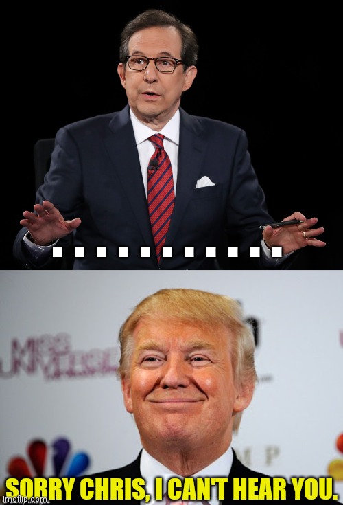 . . . . . . . . . . . SORRY CHRIS, I CAN'T HEAR YOU. | image tagged in donald trump approves,chris wallace debate loser | made w/ Imgflip meme maker