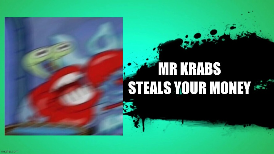 EVERYONE JOINS THE BATTLE | MR KRABS; STEALS YOUR MONEY | image tagged in everyone joins the battle | made w/ Imgflip meme maker