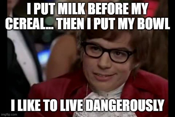 cereal | I PUT MILK BEFORE MY CEREAL... THEN I PUT MY BOWL; I LIKE TO LIVE DANGEROUSLY | image tagged in memes,i too like to live dangerously,cereal | made w/ Imgflip meme maker
