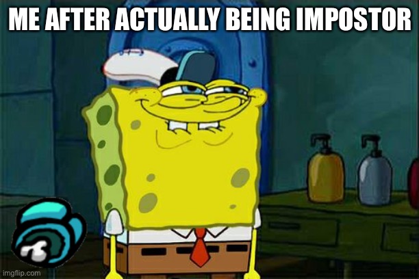 Don't You Squidward Meme | ME AFTER ACTUALLY BEING IMPOSTOR | image tagged in memes,don't you squidward | made w/ Imgflip meme maker