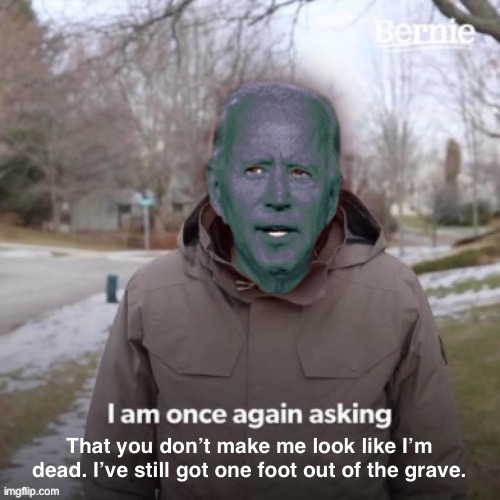 Joe Biden corpse | That you don’t make me look like I’m dead. I’ve still got one foot out of the grave. | image tagged in joe biden corpse | made w/ Imgflip meme maker