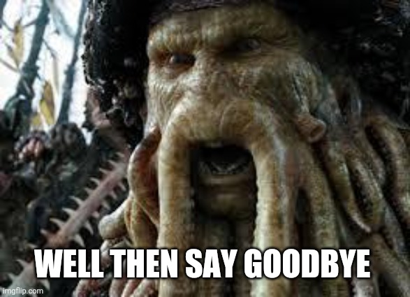 Davy jones | WELL THEN SAY GOODBYE | image tagged in davy jones | made w/ Imgflip meme maker