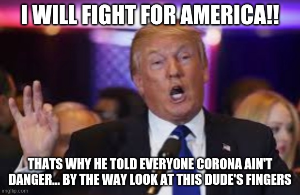 Donald Trump the great president | I WILL FIGHT FOR AMERICA!! THATS WHY HE TOLD EVERYONE CORONA AIN'T DANGER... BY THE WAY LOOK AT THIS DUDE'S FINGERS | image tagged in funny | made w/ Imgflip meme maker