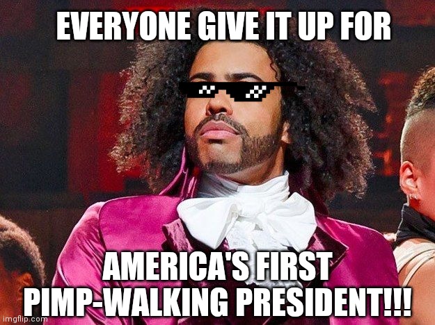 Lol | EVERYONE GIVE IT UP FOR; AMERICA'S FIRST PIMP-WALKING PRESIDENT!!! | image tagged in daveed diggs,memes,funny,deal with it,hamilton,musicals | made w/ Imgflip meme maker
