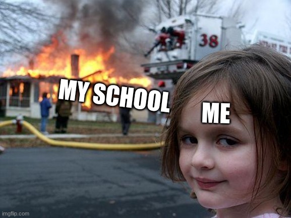 what i dream about | MY SCHOOL; ME | image tagged in memes,disaster girl | made w/ Imgflip meme maker