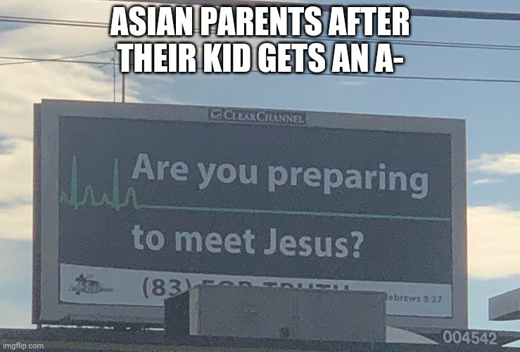 Oh no | ASIAN PARENTS AFTER THEIR KID GETS AN A- | image tagged in are you preparing to meet jesus,asain dad,asain parents,a,school,funny | made w/ Imgflip meme maker