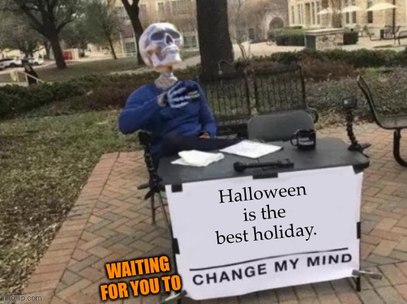 Change my skeleton | Halloween is the best holiday. WAITING FOR YOU TO | image tagged in change my skeleton | made w/ Imgflip meme maker