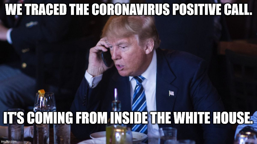 WE TRACED THE CORONAVIRUS POSITIVE CALL. IT'S COMING FROM INSIDE THE WHITE HOUSE. | image tagged in president trump,hope hicks,coronavirus,covid | made w/ Imgflip meme maker