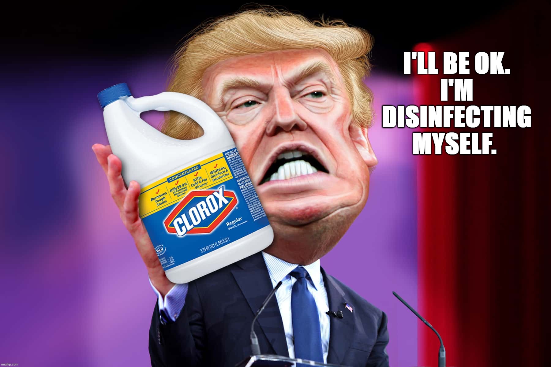 Disinfecting da Covid | I'LL BE OK.
I'M DISINFECTING MYSELF. | image tagged in trump bleach | made w/ Imgflip meme maker