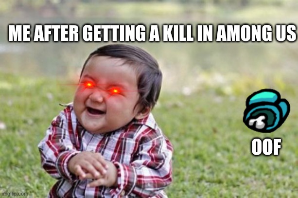 me as an imposter in among us | ME AFTER GETTING A KILL IN AMONG US; OOF | image tagged in memes,evil toddler,among us | made w/ Imgflip meme maker