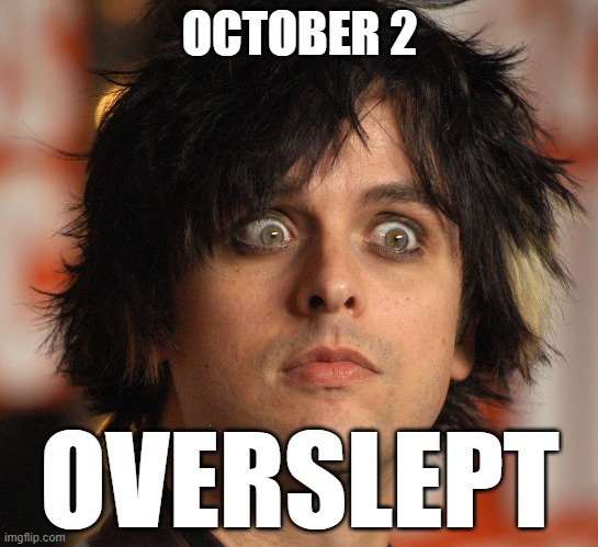 i told you to wake me up | OCTOBER 2; OVERSLEPT | image tagged in september,october,overslept,billie joe armstrong,greenday,wake me up | made w/ Imgflip meme maker