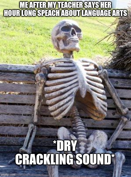 school be like... | ME AFTER MY TEACHER SAYS HER HOUR LONG SPEACH ABOUT LANGUAGE ARTS; *DRY CRACKLING SOUND* | image tagged in memes,waiting skeleton,school,teacher,skeleton,bench | made w/ Imgflip meme maker