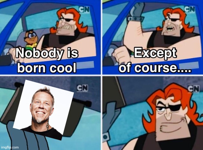 Jh | image tagged in nobody is born cool,james hetfield,metallica | made w/ Imgflip meme maker