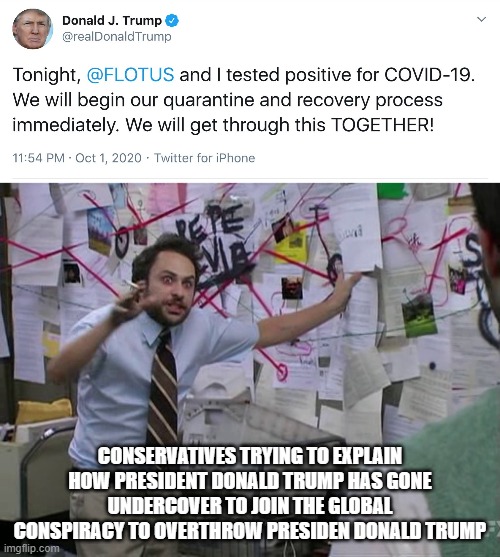Trump onion layers | CONSERVATIVES TRYING TO EXPLAIN HOW PRESIDENT DONALD TRUMP HAS GONE UNDERCOVER TO JOIN THE GLOBAL CONSPIRACY TO OVERTHROW PRESIDEN DONALD TRUMP | image tagged in charlie conspiracy always sunny in philidelphia,donald trump,covid-19 | made w/ Imgflip meme maker