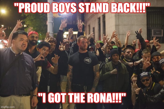 Proud Boys | "PROUD BOYS STAND BACK!!!"; "I GOT THE RONA!!!" | image tagged in proud boys | made w/ Imgflip meme maker