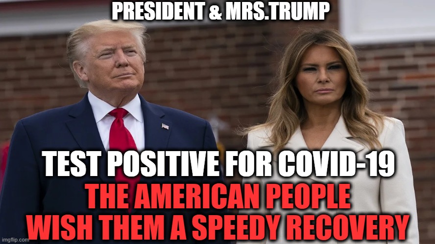 Patriots Everywhere Wish The Trumps A Fast & Full Recovery! |  PRESIDENT & MRS.TRUMP; TEST POSITIVE FOR COVID-19; THE AMERICAN PEOPLE WISH THEM A SPEEDY RECOVERY | image tagged in politics,political meme,melania trump,donald trump,covid-19 | made w/ Imgflip meme maker
