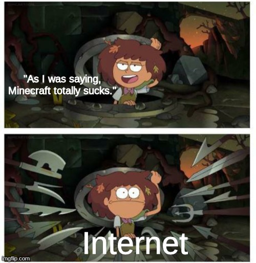 Amphibia anne gets caught in sewer | "As I was saying, Minecraft totally sucks."; Internet | image tagged in amphibia anne gets caught in sewer | made w/ Imgflip meme maker