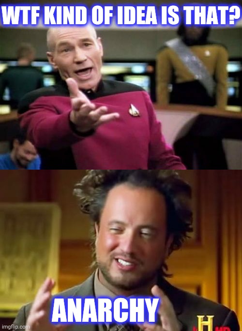 WTF KIND OF IDEA IS THAT? ANARCHY | image tagged in memes,ancient aliens,picard wtf | made w/ Imgflip meme maker