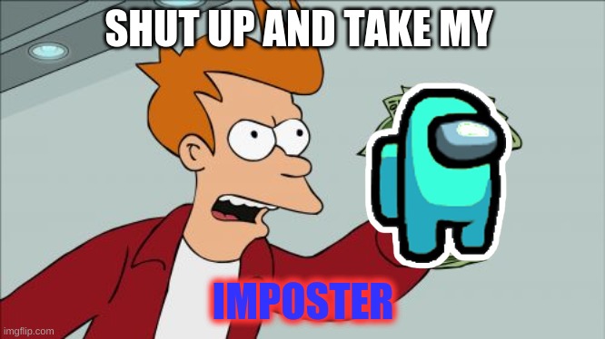 Shut Up And Take My Money Fry Meme | SHUT UP AND TAKE MY; IMPOSTER | image tagged in memes,shut up and take my money fry | made w/ Imgflip meme maker