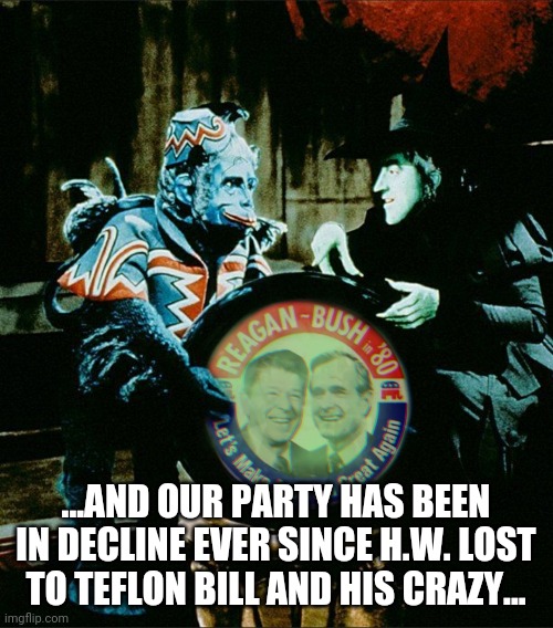 Wizards of Was | ...AND OUR PARTY HAS BEEN IN DECLINE EVER SINCE H.W. LOST TO TEFLON BILL AND HIS CRAZY... | image tagged in reagan,bush,bush2,trump | made w/ Imgflip meme maker
