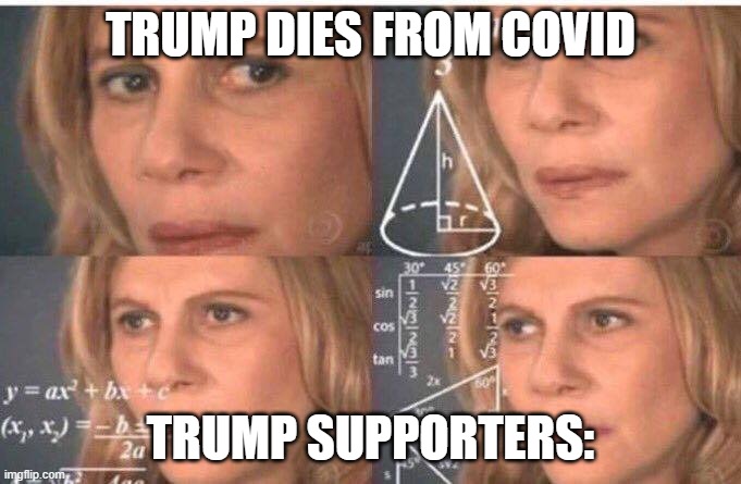 Math lady/Confused lady | TRUMP DIES FROM COVID; TRUMP SUPPORTERS: | image tagged in math lady/confused lady | made w/ Imgflip meme maker