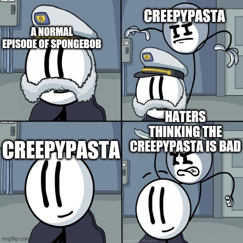 Henry stickmin | CREEPYPASTA; A NORMAL EPISODE OF SPONGEBOB; HATERS THINKING THE CREEPYPASTA IS BAD; CREEPYPASTA | image tagged in henry stickmin | made w/ Imgflip meme maker