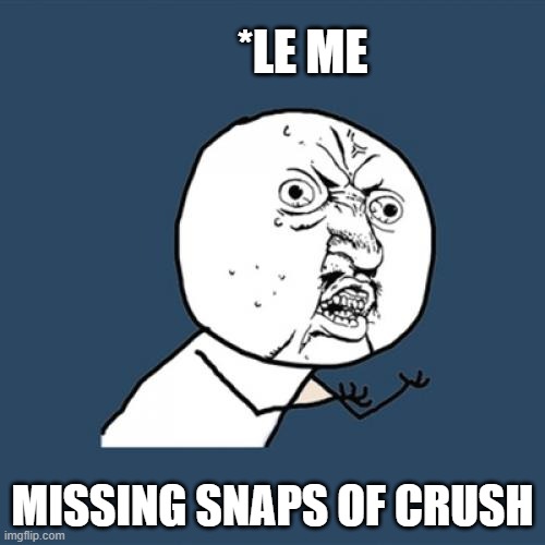 Y U No Meme | *LE ME; MISSING SNAPS OF CRUSH | image tagged in memes,y u no | made w/ Imgflip meme maker